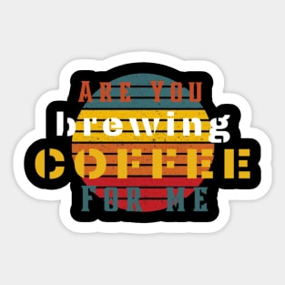 Are You Brewing Coffee For Me Sticker